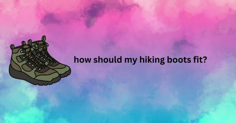 How Should My Hiking Boots Fit? Achieve the Perfect Fit for Comfort,