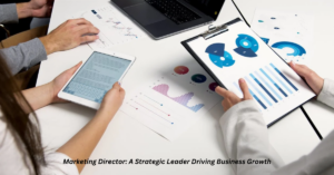 Marketing Director: A Strategic Leader Driving Business Growth