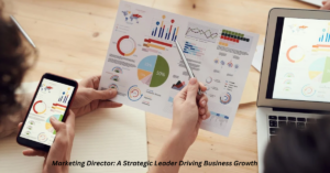 Marketing Director: A Strategic Leader Driving Business Growth